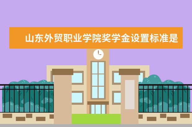 山东外贸职业学院学费多少一年 山东外贸职业学院收费高吗