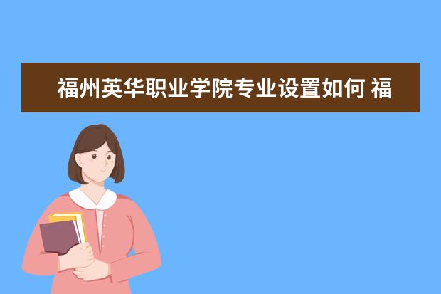 福州英华职业学院有哪些院系 福州英华职业学院院系分布情况