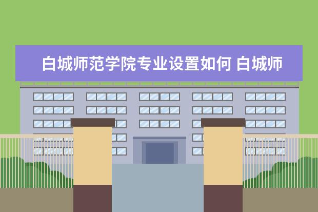 白城师范学院师资力量好不好 白城师范学院教师配备情况介绍