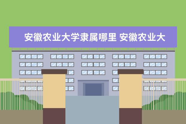 安徽农业大学是什么类型大学 安徽农业大学学校介绍