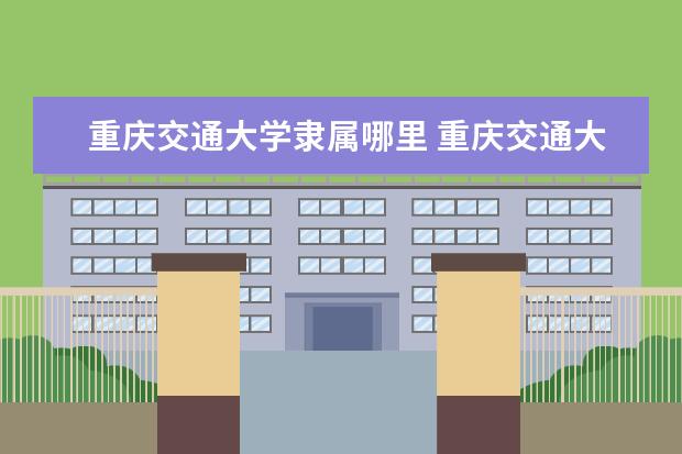 重庆交通大学录取规则如何 重庆交通大学就业状况介绍