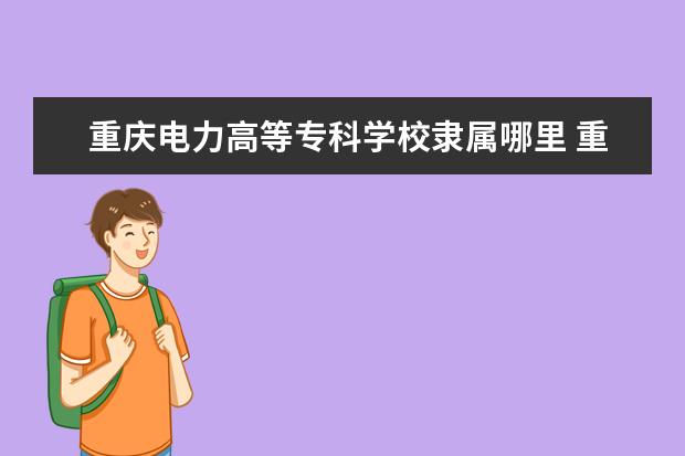 重庆电力高等专科学校是什么类型大学 重庆电力高等专科学校学校介绍