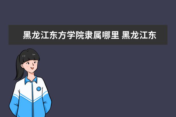 黑龙江东方学院全国排名怎么样 黑龙江东方学院历年录取分数线多少