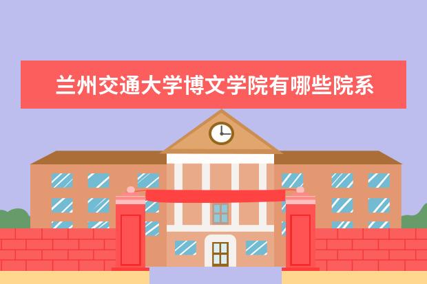 兰州交通大学博文学院是什么类型大学 兰州交通大学博文学院学校介绍