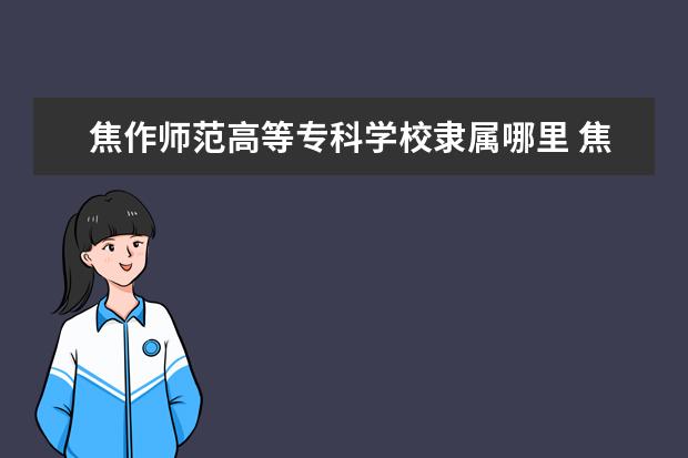 焦作师范高等专科学校录取规则如何 焦作师范高等专科学校就业状况介绍