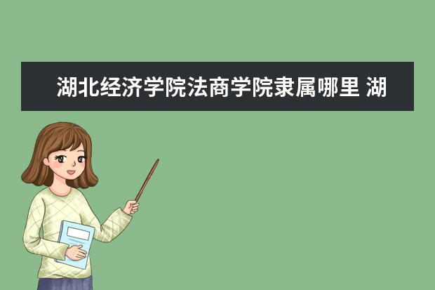 湖北经济学院法商学院录取规则如何 湖北经济学院法商学院就业状况介绍