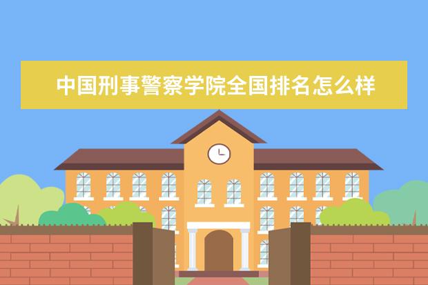 中国刑事警察学院是什么类型大学 中国刑事警察学院学校介绍