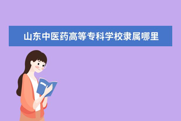 山东中医药高等专科学校录取规则如何 山东中医药高等专科学校就业状况介绍