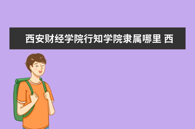 西安财经学院行知学院录取规则如何 西安财经学院行知学院就业状况介绍