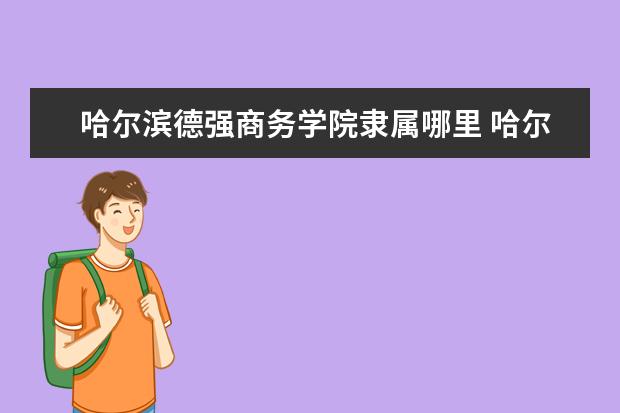 哈尔滨德强商务学院是什么类型大学 哈尔滨德强商务学院学校介绍