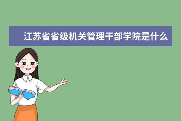 江苏省省级机关管理干部学院录取规则如何 江苏省省级机关管理干部学院就业状况介绍